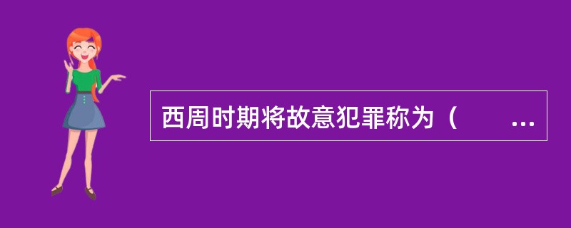 西周时期将故意犯罪称为（　　）。