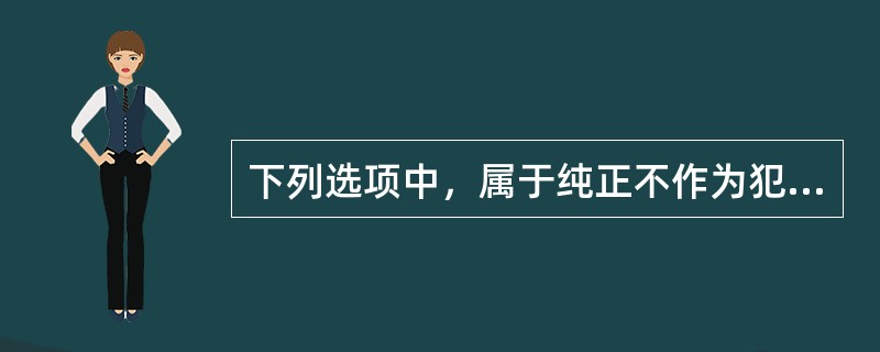 下列选项中，属于纯正不作为犯的是（　　）。