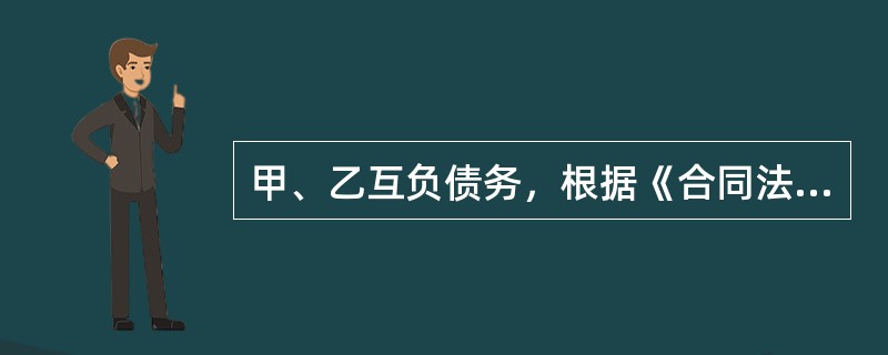 甲、乙互负债务，根据《合同法》规定，双方债务法定抵销的条件包括（　　）。