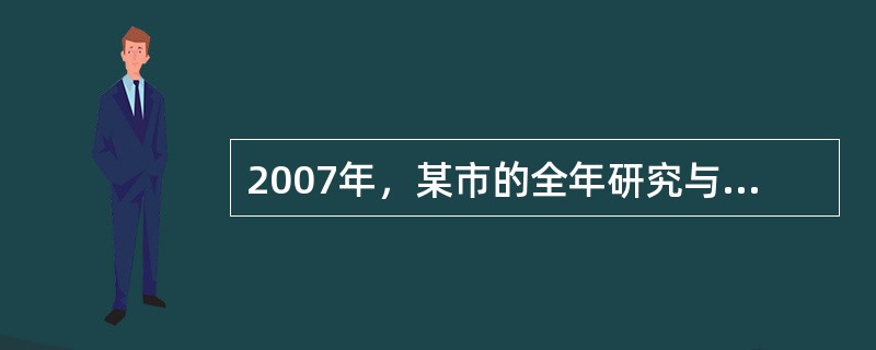 2007年，某市的全年研究与试验发展（R&D）经费支出300亿元，比2006年增长20%，该市的GDP为10000亿元，比2006年增长10%，2006年，该市的R&D经费支出占当年G