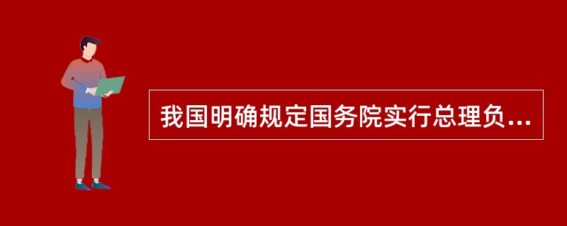我国明确规定国务院实行总理负责制的是（　　）。