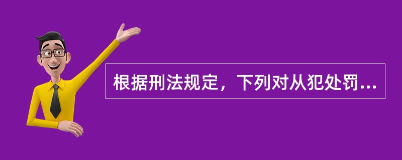 根据刑法规定，下列对从犯处罚的表述正确的是（　　）。