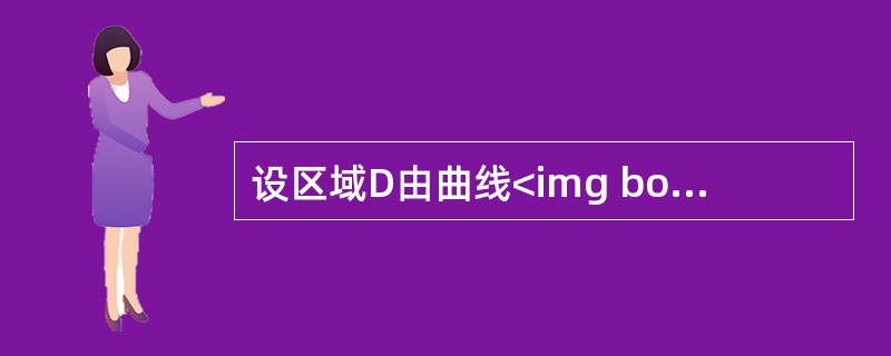 设区域D由曲线<img border="0" style="width: 155px; height: 41px;" src="https://