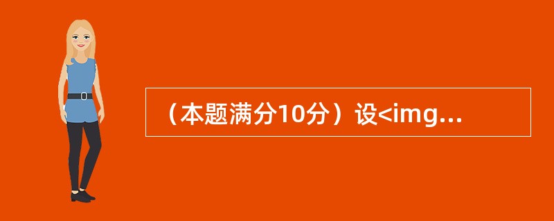 （本题满分10分）设<img border="0" src="https://img.zhaotiba.com/fujian/20220821/iaupeumrog