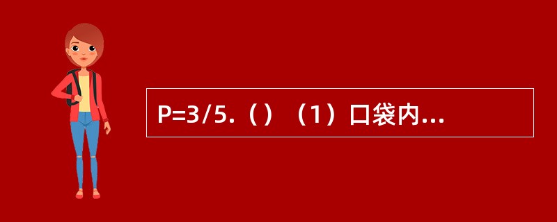 P=3/5.（）（1）口袋内装有5个质地相同的小球，其中3个红球2个白球，从中任意一次性取出2个，取出的两球颜色不同的概率是P.（2）袋中有编号为1，2的两个红球和编号为1，2，3的三个黑球（所有这5