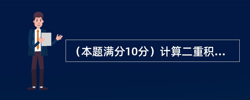 （本题满分10分）计算二重积分<img border="0" style="width: 152px; height: 31px;" src="