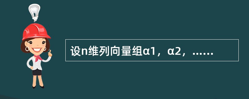 设n维列向量组α1，α2，…，αm（m＜n）线性无关，则n维列向量组β1，β2，…，βm线性无关的充分必要条件是（　　）.