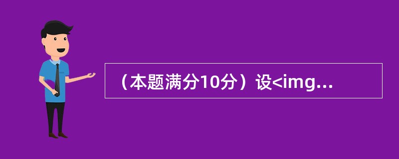 （本题满分10分）设<img border="0" src="https://img.zhaotiba.com/fujian/20220821/ef5fjz353g
