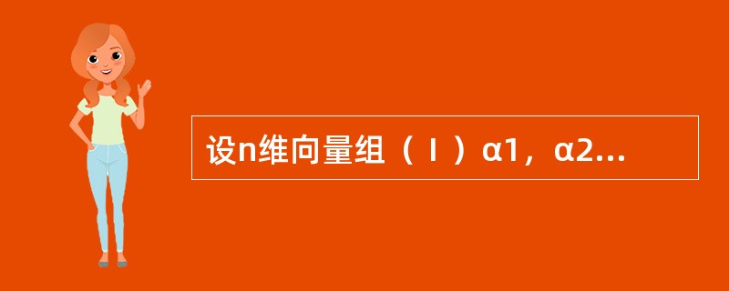 设n维向量组（Ⅰ）α1，α2，…，αs线性无关，（Ⅱ）β1，β2，…，βt线性无关，且αi不能由（Ⅱ）线性表示（i=1，2，…，s），βj且不能由（I）线性表示（j=1，2，…，t），则向量组α1，α