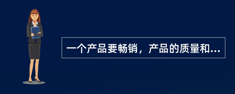 一个产品要畅销，产品的质量和经销商的诚信缺一不可。以下各项都符合题干的断定，除了：（）