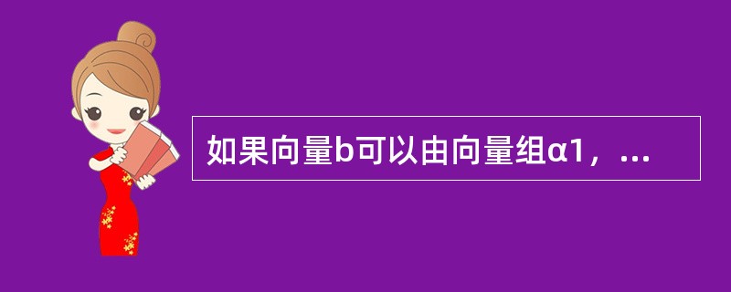 如果向量b可以由向量组α1，α2，…，α3线性表示，则（　　）.