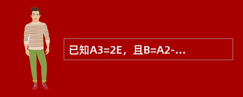 已知A3=2E，且B=A2-2A+2E.求B一