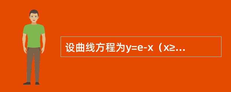 设曲线方程为y=e-x(x≥0).<br />(1)把曲线y=e-x(x≥0)与x轴y轴和直线x=ξ(ξ>0)所围成平面图形绕x轴旋转一周,得一旋转体,求此旋转体的体积V(ξ)及满足 设曲线方程为y=e-x(x≥0).<br />(1)把曲线y=e-x(x≥0)与x轴y轴和直线x=ξ(ξ>0)所围成平面图形绕x轴旋转一周,得一旋转体,求此旋转体的体积V(ξ)及满足