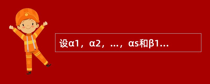 设α1，α2，…，αs和β1，β2，…，βt为两个n维向量组，且秩（α1，α2，…，αs）=秩（β1，β2，…，βt）=r，则（　　）.