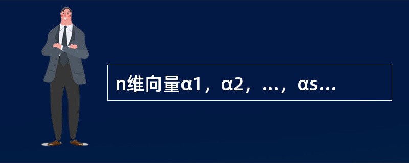 n维向量α1，α2，…，αs线性无关的充要条件是（　　）.
