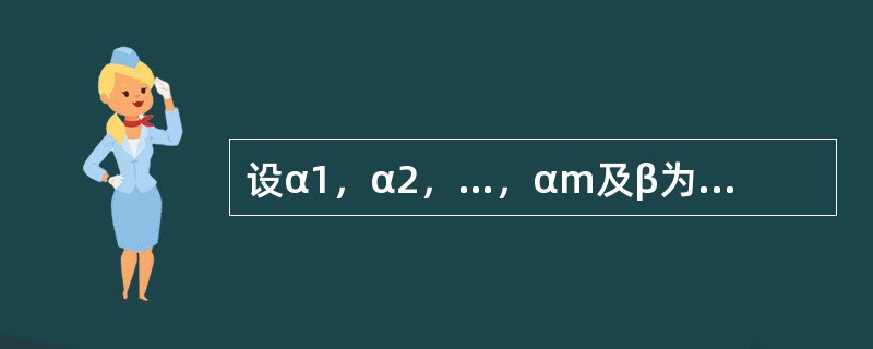 设α1，α2，…，αm及β为m+1个n维向量，且β=α1+α2+…+αm（m＞1）证明：向量组β-α1，β-α2，…，β-αm线性无关的充分必要条件是α1，α2，…，αm线性无关.