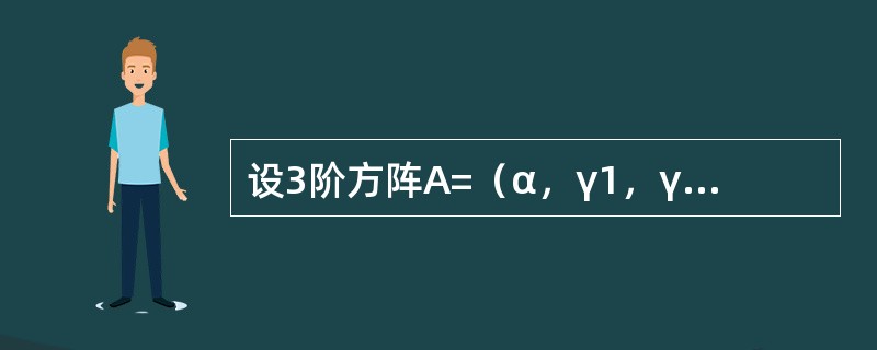 设3阶方阵A=（α，γ1，γ2），B=（β，γ1，γ2）其中α，β，γ1，γ2都是3维列向量，且|A|=3，|B|=4，则|5A-2B|=------------.