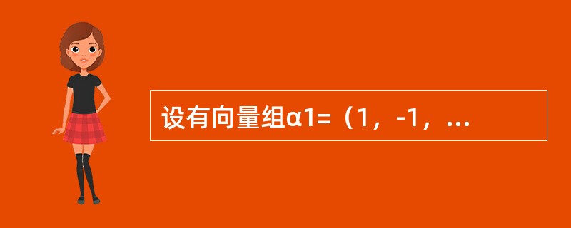 设有向量组α1=（1，-1，1，0），α2=（1，2，-1，0），α3=（0，1，1，1），α4=（2，2，1，1），则以下命题正确的是（　　）.