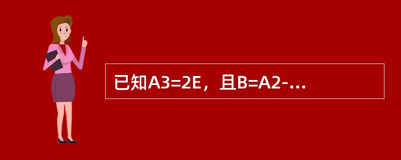 已知A3=2E，且B=A2-2A+2E.求B一