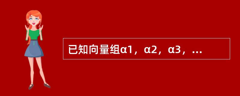 已知向量组α1，α2，α3，α4线性无关，则（　　）.