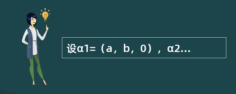 设α1=（a，b，0），α2=（1，1，1），α3=（1，1，2），且r（α1，α2，α3）=3，则a，b应满足关系式--------------.