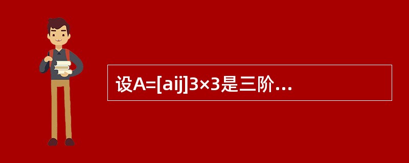 设A=[aij]3×3是三阶非零矩阵，而且满足aij=－Aij（i，j=1，2，3），其中Aij为行列式|A|中aij的代数余子式，求行列式|A|的值。