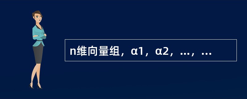 n维向量组，α1，α2，…，αs（3≤s≤n）线性无关的充要条件是（　　）.