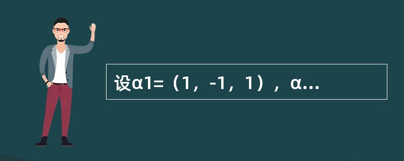 设α1=（1，-1，1），α2=（1，2，0），α3=（1，0，3），α4=（2，-3，7）.问：<br />（1）α1，α2，α3是否线性无关？<br />（2）α4是否可由