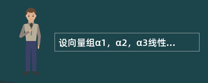 设向量组α1，α2，α3线性无关，则向量组α1+α2，α2+α3，α1+α3线性-------------.