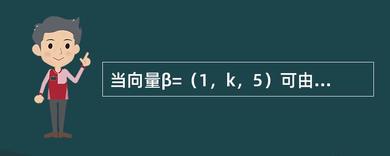 当向量β=（1，k，5）可由向量α=（1，-3，2），γ=（2，-1，1）线性表示时，k=---------.