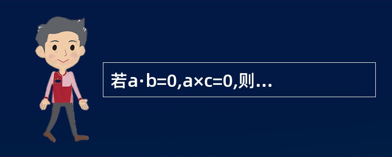 若a·b=0,a×c=0,则b·c=-----------.