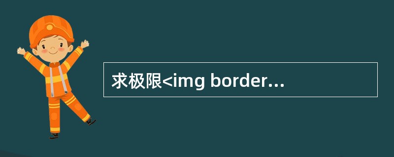 求极限<img border="0" src="https://img.zhaotiba.com/fujian/20220821/twdadalberv.jpeg