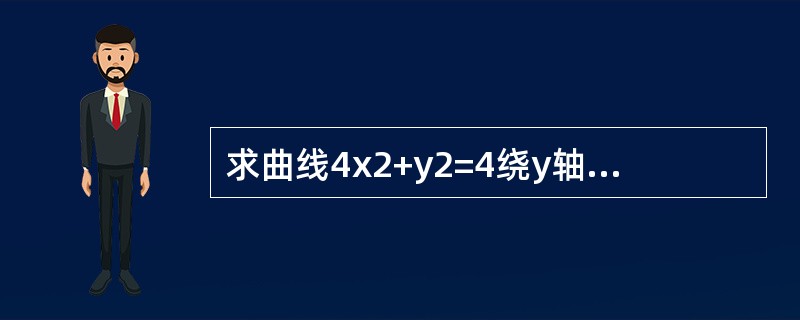 求曲线4x2+y2=4绕y轴旋转一周所产生的旋转曲面的面积.