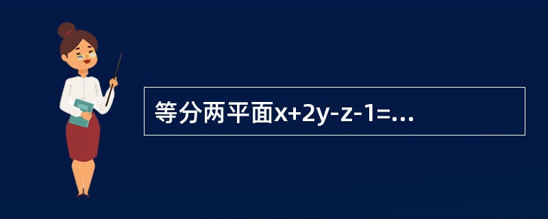 等分两平面x+2y-z-1=0和x+2y+z+1=0间的夹角的平面方程为------------.