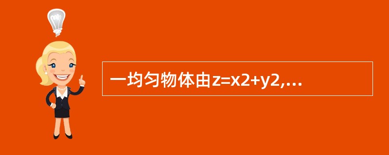 一均匀物体由z=x2+y2,z=1围成，则该物体的重心坐标为（　　）.