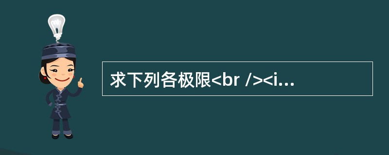 求下列各极限<br /><img border="0" src="https://img.zhaotiba.com/fujian/20220821/jz