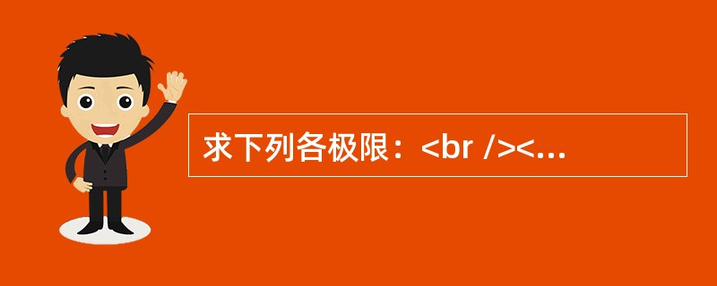 求下列各极限：<br /><img border="0" src="https://img.zhaotiba.com/fujian/20220821/q