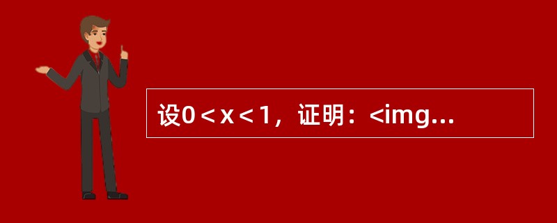 设0＜x＜1，证明：<img border="0" src="https://img.zhaotiba.com/fujian/20220821/nilghmvifk