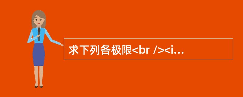 求下列各极限<br /><img border="0" src="https://img.zhaotiba.com/fujian/20220821/hg