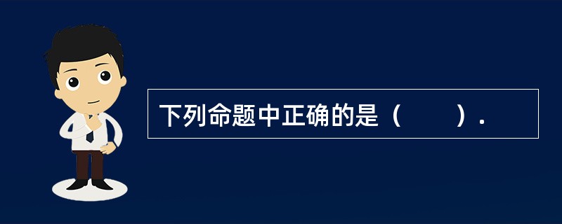 下列命题中正确的是（　　）.