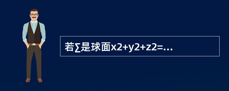 若∑是球面x2+y2+z2=a2，则曲面积分<img border="0" style="width: 158px; height: 44px;" src