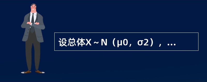 设总体X～N（μ0，σ2），u0为已知常数，（X1，X2，…，Xn）为来自正态总体X的样本，则检验假设<img border="0" style="width: 1
