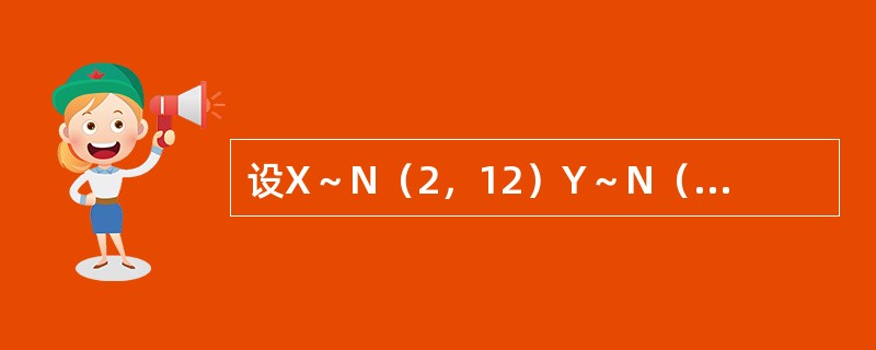 设X～N（2，12）Y～N（-1，12）且X，Y相互独立，令Z=3X-2Y，如Z～（　　）.