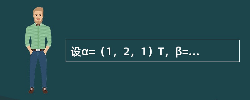 设α=（1，2，1）T，β=（1，0.5，0）T，γ=（0，0，8）T，A=αβT，B=βTα，求解方程组2B2A2X=A4X+B4X+γ，其中X=（x1，x2，x3）T.