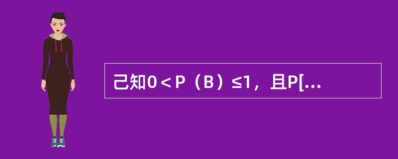 己知0＜P（B）≤1，且P[（A1UA2）B]=P（A1|B）+P（A2|B），则下列等式中成立的是（　　）。