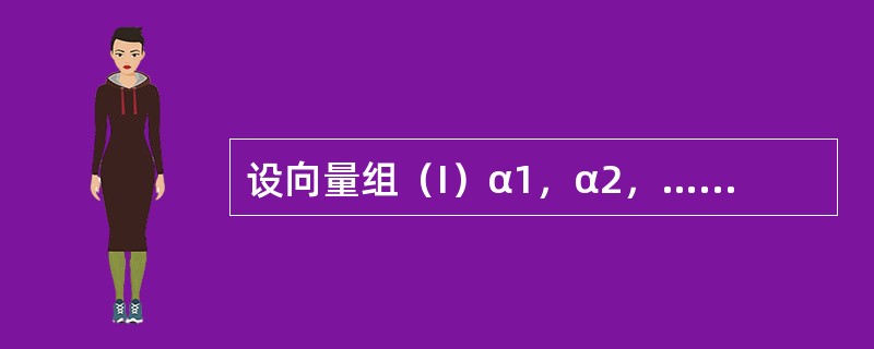 设向量组（I）α1，α2，…，αs，其秩为r1，向量组（Ⅱ）β1，β2，…，βs，其秩为r2，且βi（i=1，2，…，s）均可以由α1，…，αs线性表示，则（　　）.