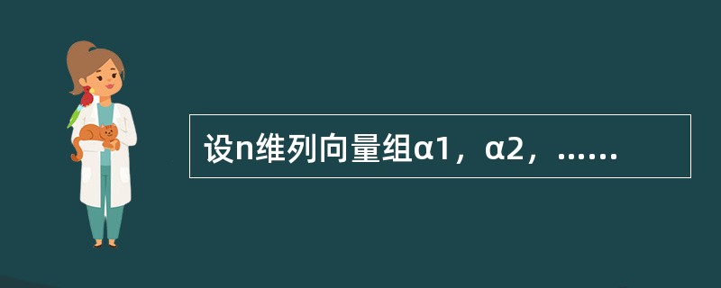 设n维列向量组α1，α2，…，αm（m＜n）线性无关，则n维列向量组β1，β2，…，βm线性无关的充分必要条件是（　　）.
