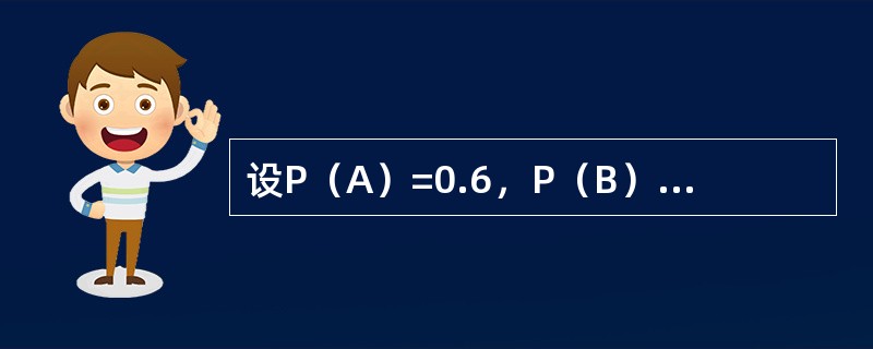 设P（A）=0.6，P（B）=0.8，P（B|A）=0.8，则下列结论中正确的是（　　）。
