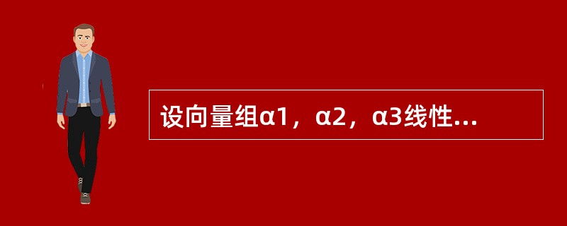 设向量组α1，α2，α3线性无关，则下列向量组线性相关的是（　　）.