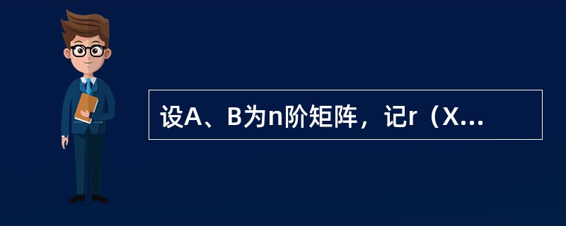 设A、B为n阶矩阵，记r（X）为矩阵X的秩，（X，Y）表示分块矩阵，则（　　）。